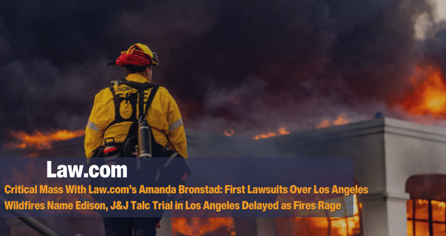 Critical Mass With Law.com’s Amanda Bronstad: First Lawsuits Over Los Angeles Wildfires Name Edison, J&J Talc Trial in Los Angeles Delayed as Fires Rage