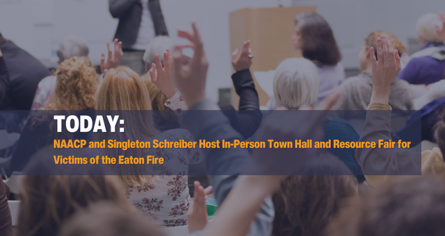 TODAY: NAACP and Singleton Schreiber Host In-Person Town Hall and Resource Fair for Victims of the Eaton Fire